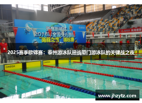 2025赛季欧锦赛：泰州游泳队迎战厦门游泳队的关键战之夜