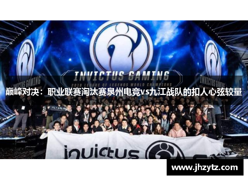 巅峰对决：职业联赛淘汰赛泉州电竞vs九江战队的扣人心弦较量