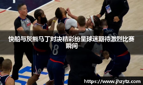快船与灰熊马丁对决精彩纷呈球迷期待激烈比赛瞬间